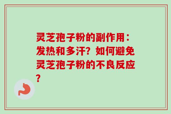 灵芝孢子粉的副作用:发热和多汗?如何避免灵芝孢子粉的不良反应? 灵芝孢子粉的副作用:发热和多汗?如何避免灵芝孢子粉的不良反应?