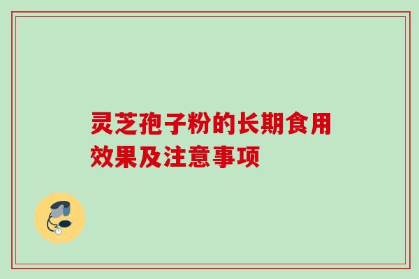 灵芝孢子粉的长期食用效果及注意事项 灵芝孢子粉的长期食用效果及注意事项