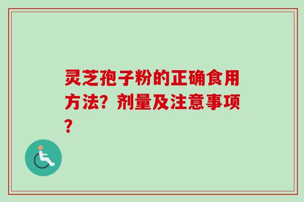 灵芝孢子粉的正确食用方法？剂量及注意事项？