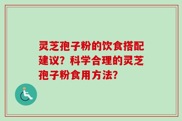 灵芝孢子粉的饮食搭配建议?科学合理的灵芝孢子粉食用方法? 灵芝孢子粉的饮食搭配建议?科学合理的灵芝孢子粉食用方法?
