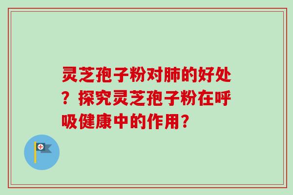 灵芝孢子粉对的好处？探究灵芝孢子粉在健康中的作用？