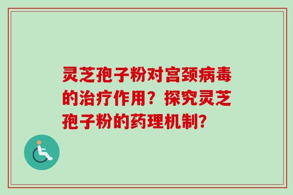 灵芝孢子粉对宫颈的作用？探究灵芝孢子粉的药理机制？