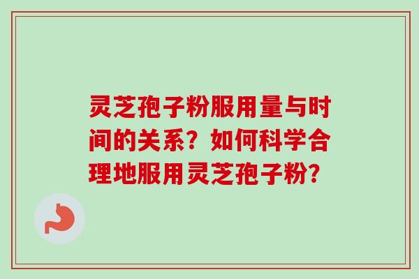 灵芝孢子粉服用量与时间的关系?如何科学合理地服用灵芝孢子粉? 灵芝孢子粉服用量与时间的关系?如何科学合理地服用灵芝孢子粉?