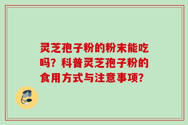 灵芝孢子粉的粉末能吃吗？科普灵芝孢子粉的食用方式与注意事项？