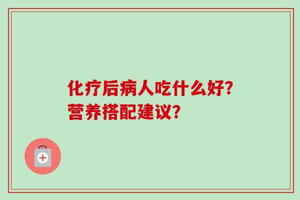 后人吃什么好?营养搭配建议? 后人吃什么好?营养搭配建议?