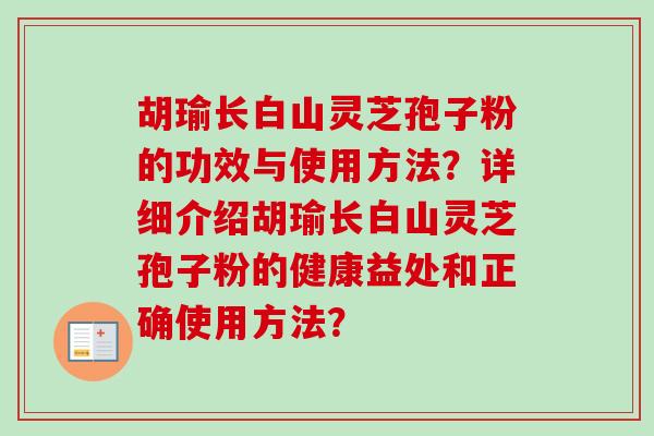 胡瑜长白山灵芝孢子粉的功效与使用方法？详细介绍胡瑜长白山灵芝孢子粉的健康益处和正确使用方法？