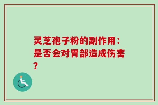 灵芝孢子粉的副作用：是否会对胃部造成伤害？