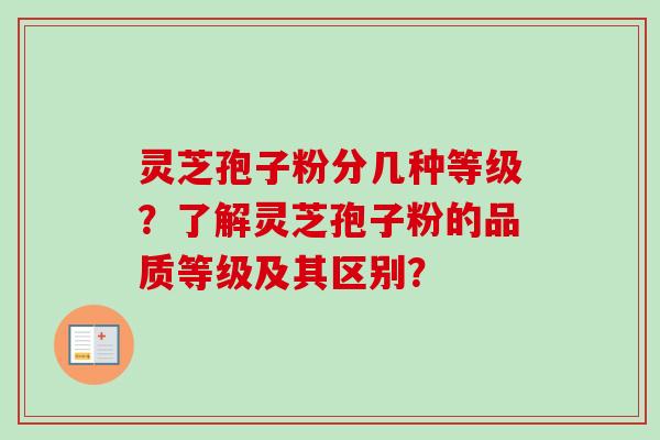 灵芝孢子粉分几种等级?了解灵芝孢子粉的品质等级及其区别? 灵芝孢子粉分几种等级?了解灵芝孢子粉的品质等级及其区别?