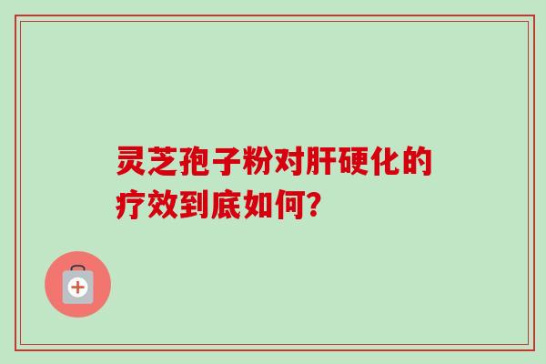 灵芝孢子粉对的疗效到底如何？