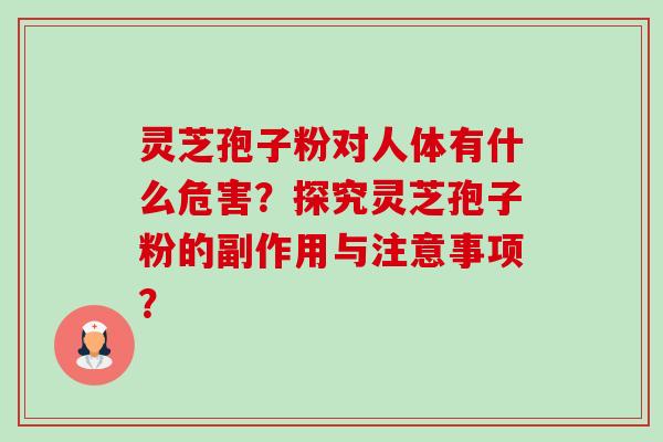 灵芝孢子粉对人体有什么危害？探究灵芝孢子粉的副作用与注意事项？