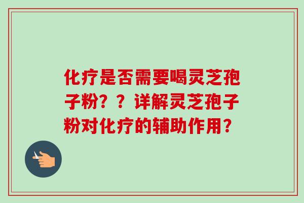 化疗是否需要喝灵芝孢子粉？？详解灵芝孢子粉对化疗的辅助作用？