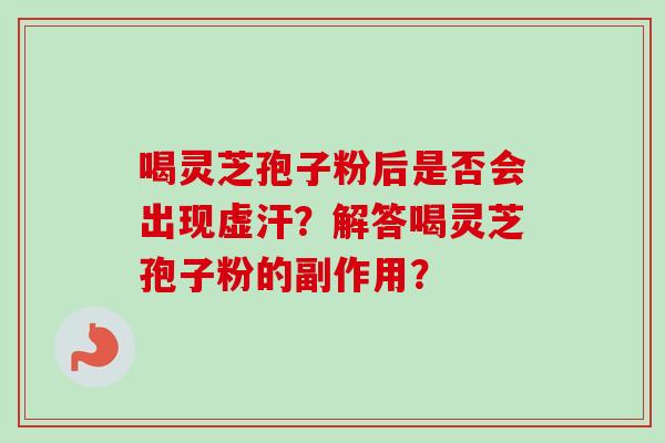 喝灵芝孢子粉后是否会出现虚汗？解答喝灵芝孢子粉的副作用？