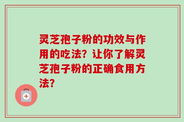 灵芝孢子粉的功效与作用的吃法？让你了解灵芝孢子粉的正确食用方法？