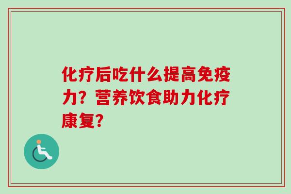 后吃什么提高免疫力？营养饮食助力康复？