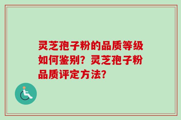 灵芝孢子粉的品质等级如何鉴别？灵芝孢子粉品质评定方法？