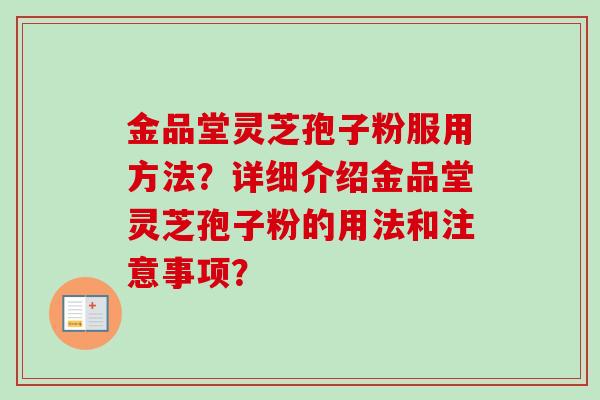 金品堂灵芝孢子粉服用方法？详细介绍金品堂灵芝孢子粉的用法和注意事项？