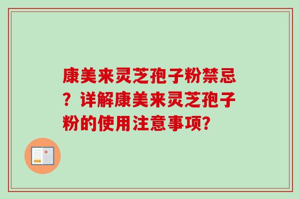 康美来灵芝孢子粉禁忌?详解康美来灵芝孢子粉的使用注意事项? 康美来灵芝孢子粉禁忌?详解康美来灵芝孢子粉的使用注意事项?