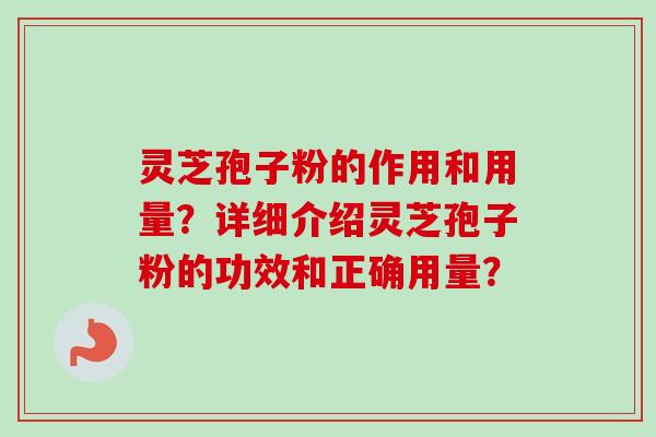 灵芝孢子粉的作用和用量？详细介绍灵芝孢子粉的功效和正确用量？