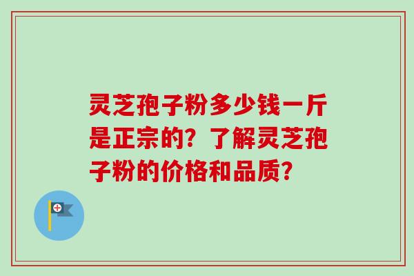 灵芝孢子粉多少钱一斤是正宗的？了解灵芝孢子粉的价格和品质？