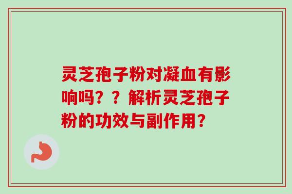 灵芝孢子粉对凝有影响吗？？解析灵芝孢子粉的功效与副作用？