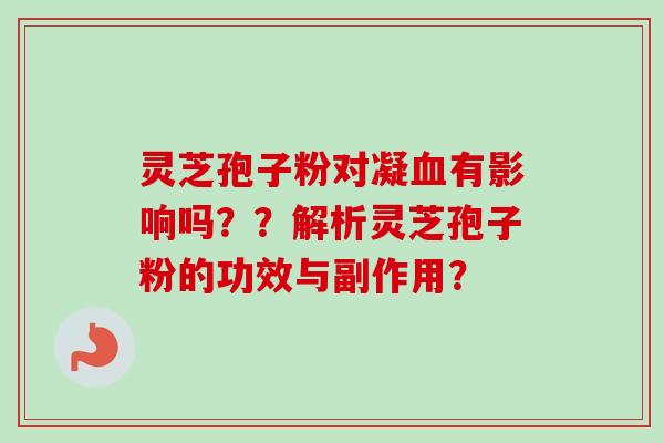 灵芝孢子粉对凝血有影响吗？？解析灵芝孢子粉的功效与副作用？