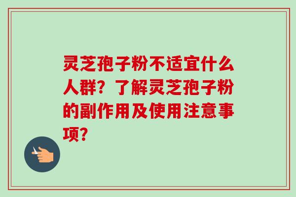 灵芝孢子粉不适宜什么人群?了解灵芝孢子粉的副作用及使用注意事项? 灵芝孢子粉不适宜什么人群?了解灵芝孢子粉的副作用及使用注意事项?