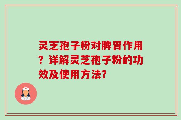 灵芝孢子粉对脾胃作用?详解灵芝孢子粉的功效及使用方法? 灵芝孢子粉对脾胃作用?详解灵芝孢子粉的功效及使用方法?