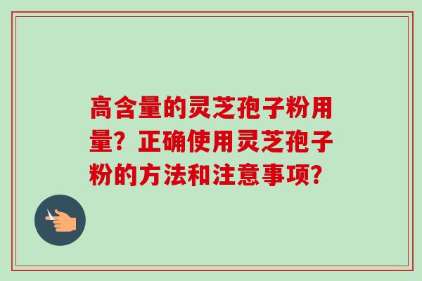 高含量的灵芝孢子粉用量？正确使用灵芝孢子粉的方法和注意事项？