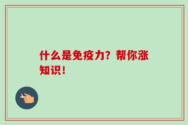 什么是免疫力？帮你涨知识！