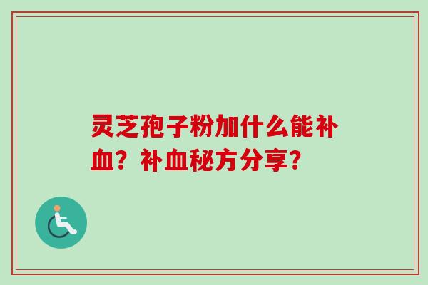 灵芝孢子粉加什么能补？补秘方分享？