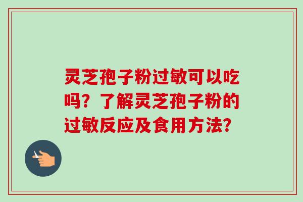 灵芝孢子粉过敏可以吃吗？了解灵芝孢子粉的过敏反应及食用方法？