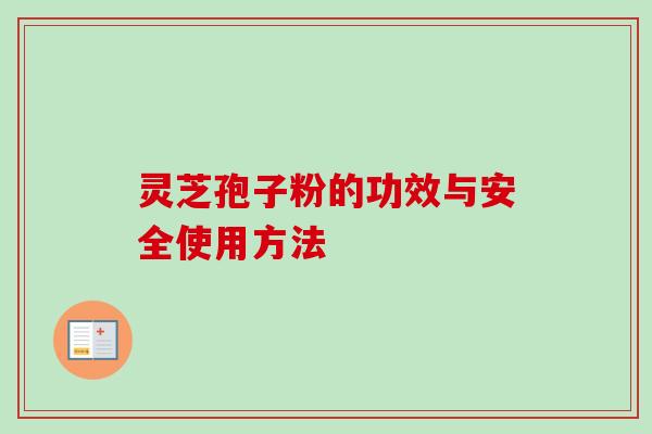 灵芝孢子粉的功效与安全使用方法