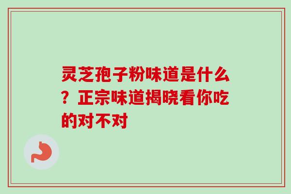 灵芝孢子粉味道是什么？正宗味道揭晓看你吃的对不对