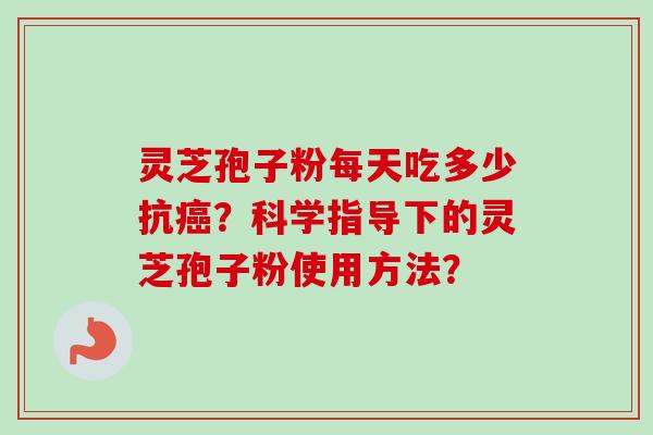 灵芝孢子粉每天吃多少抗？科学指导下的灵芝孢子粉使用方法？
