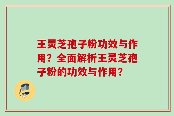 王灵芝孢子粉功效与作用？全面解析王灵芝孢子粉的功效与作用？