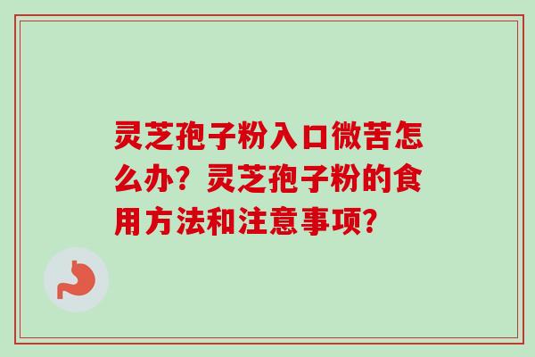 灵芝孢子粉入口微苦怎么办？灵芝孢子粉的食用方法和注意事项？