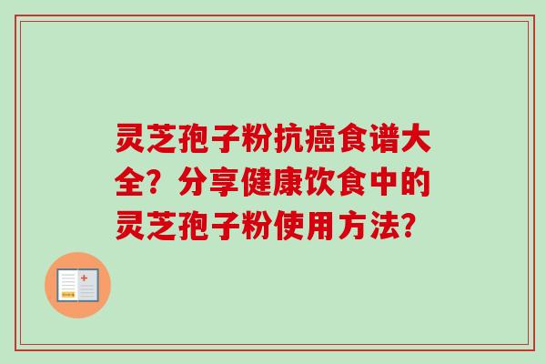 灵芝孢子粉抗食谱大全？分享健康饮食中的灵芝孢子粉使用方法？