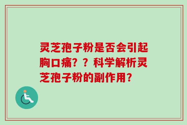 灵芝孢子粉是否会引起胸口痛？？科学解析灵芝孢子粉的副作用？