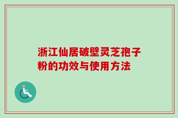 浙江仙居破壁灵芝孢子粉的功效与使用方法