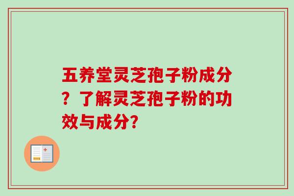 五养堂灵芝孢子粉成分？了解灵芝孢子粉的功效与成分？