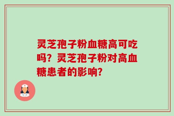 灵芝孢子粉高可吃吗？灵芝孢子粉对高患者的影响？