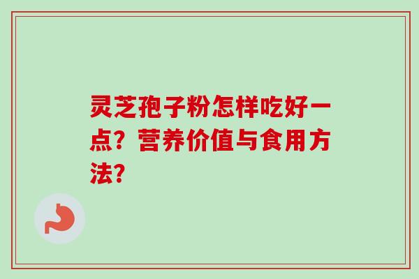 灵芝孢子粉怎样吃好一点？营养价值与食用方法？