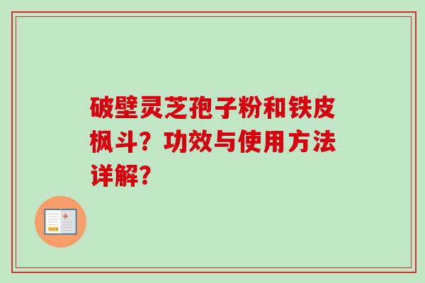 破壁灵芝孢子粉和铁皮枫斗？功效与使用方法详解？