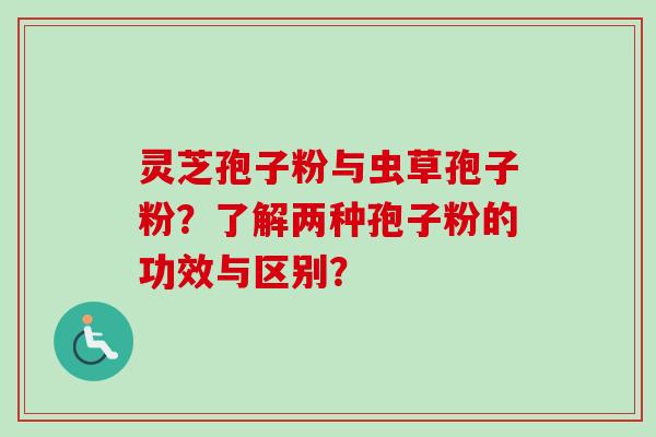 灵芝孢子粉与虫草孢子粉？了解两种孢子粉的功效与区别？