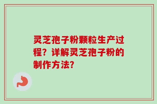 灵芝孢子粉颗粒生产过程？详解灵芝孢子粉的制作方法？