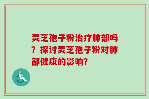 灵芝孢子粉部吗?探讨灵芝孢子粉对部健康的影响? 灵芝孢子粉部吗?探讨灵芝孢子粉对部健康的影响?