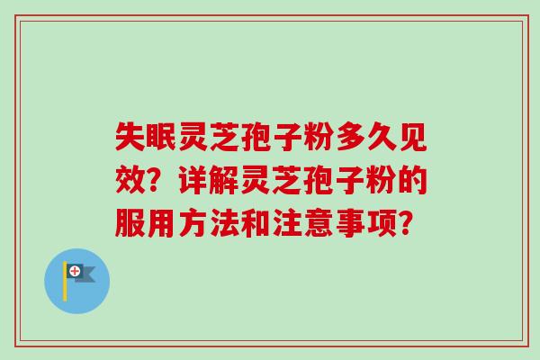灵芝孢子粉多久见效？详解灵芝孢子粉的服用方法和注意事项？