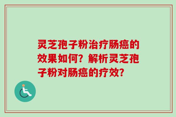 灵芝孢子粉治疗肠癌的效果如何？解析灵芝孢子粉对肠癌的疗效？