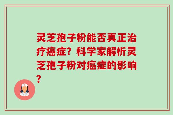 灵芝孢子粉能否真正症?科学家解析灵芝孢子粉对症的影响? 灵芝孢子粉能否真正症?科学家解析灵芝孢子粉对症的影响?