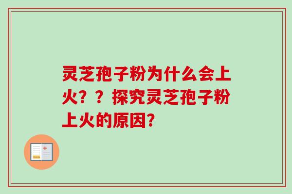 灵芝孢子粉为什么会上火??探究灵芝孢子粉上火的原因? 灵芝孢子粉为什么会上火??探究灵芝孢子粉上火的原因?